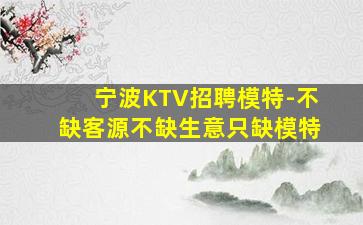 宁波KTV招聘模特-不缺客源不缺生意只缺模特