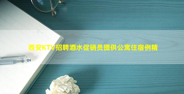 西安KTV招聘酒水促销员提供公寓住宿例精